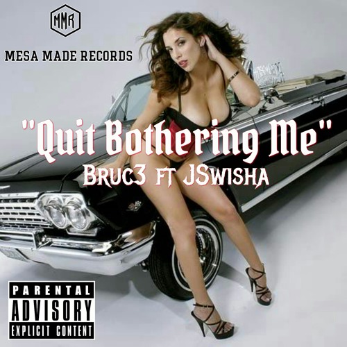 Quit Bothering Me - Bruc3 ft JSwisha at Mesa Made Records