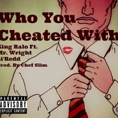 King Ralo - Who You Cheat With ft. Mr. Wright x Li'Redd.  [Prod. By Chef Slim]