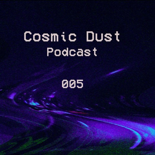 Cosmic Dust Podcast 005