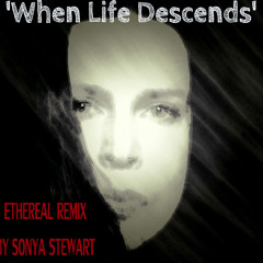 When Life Descends Ethereal Remix By Sonya Stewart