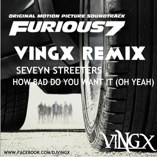 How Bad Do You Want It (Oh Yeah) Furious 7 (VINGX Mashup)