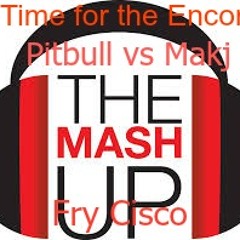 Time For The Encore (Pitbull Vs Makj) Fry Cisco Mashup