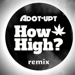 Adot-Upt (How High Remix) 4/20 anthem
