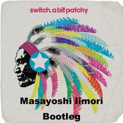 Switch - A Bit Patchy(Masayoshi Iimori Bootleg)