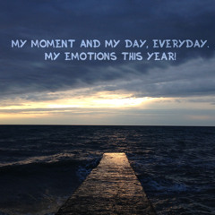 My moment and my day, everyday. My emotions this year!