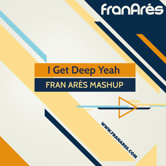 I Get Deep Yeah (Fran Arés Mashup) ** FREE D/L **