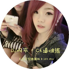 DJ啊平 - CK逼啵搖【安奈兒專屬版】 2015 Mix