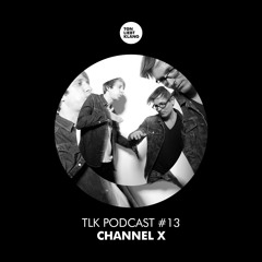 TLK Podcast 013 By Channel X (FREE DOWNLOAD)