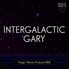 Magic Waves Podcast #03 - Intergalactic Gary