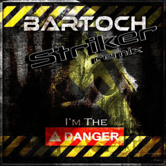 Bartoch - I'm The Danger (Striker Remix)(FINAL PREVIEW)