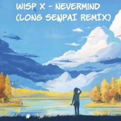 Wisp X - Nevermind (Long Senpai Remix)