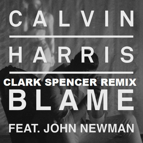 Calvin Harris & John Newman - Blame (Clark Spencer Remix) *FREE D/L