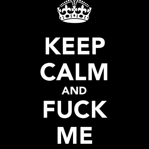 Keep calm and fuck me