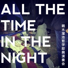 All The Time In The Night／親水溜池哲学即興演奏会