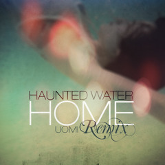 Haunted Water - Home (UOMI Remix)