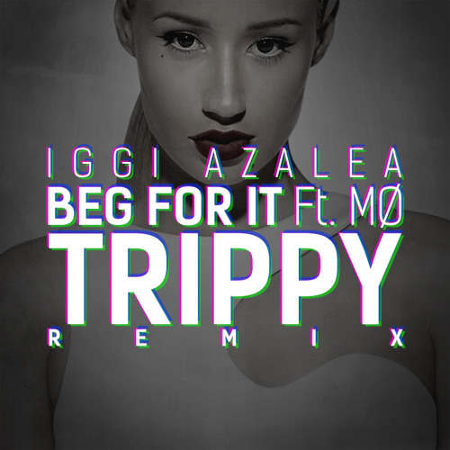 IGGY AZALEA- BEG FOR IT (TRIPPY REMIX)  **FREE DOWNLOAD**