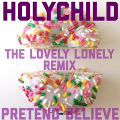 Pretend Believe (The Lovely Lonely Remix) Holychild