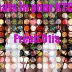 Fresh Otis - Whats In Your XTC/x-treme