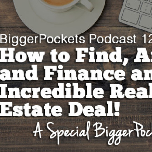 BP Podcast 120: How To Find, Analyze, And Finance An Incredible Real Estate Deal!
