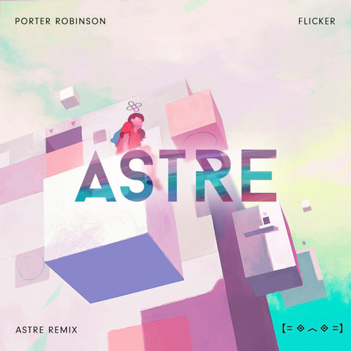 Porter Robinson - Flicker (Astre Remix)