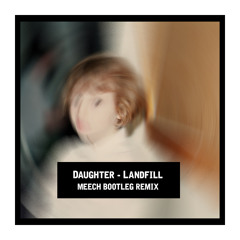 Daughter - Landfill [Meech Bootleg Remix] Free DL