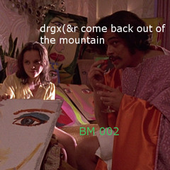 drgx(&r come back out of the mountain @ BM 002