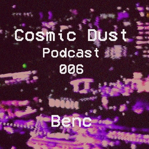 Cosmic Dust Podcast 006 - Benc