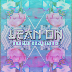 LEAN ON (MOISTBREEZY REMIX)