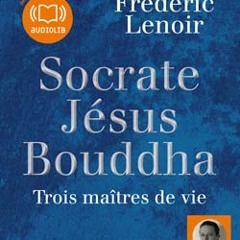 "Socrate Jesus Bouddha, Trois maîtres de la vie" de Frédéric Lenoir, lu par Laurent Jacquet