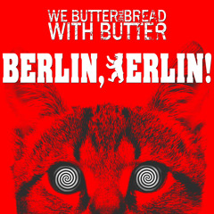 WE BUTTER THE BREAD WITH BUTTER - Berlin, Berlin!