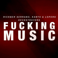 Rickber Serrano, Kants & Lopers, Deckstroyers - Fucking Music (Original Mix)