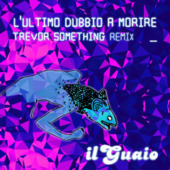 IL GUAIO - L'Ultimo Dubbio A Morire (TREVOR SOMETHING rmx)