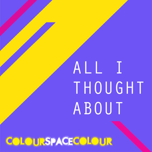 colourspacecolour - All I Thought About