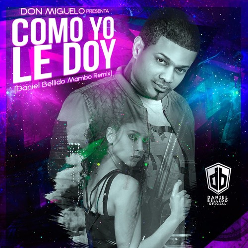 Don Miguelo - Como Yo Le Doy [Daniel Bellido Mambo Remix 1] by Daniel  Bellido Oficial - Free download on ToneDen