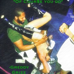 Of course you do- Greedy Grizz