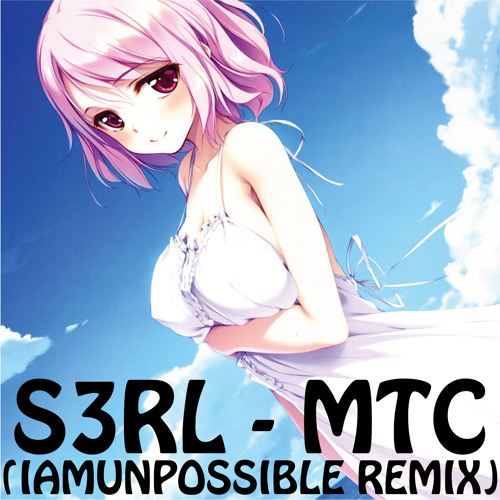 S3RL - MTC (IAMUNPOSSIBLE Remix)