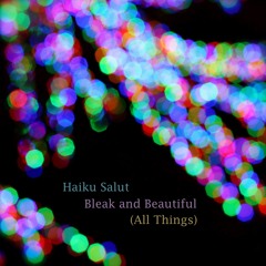 Haiku Salut, Bleak And Beautiful (All Things)