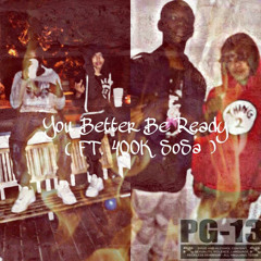 You Better Be Ready ( FT. 400k SoSa )