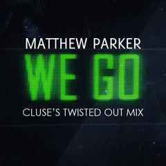 Matthew Parker - We Go (Cluse's Twisted Out Mix) [Preview]