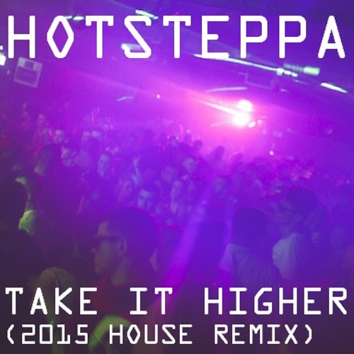 Hotsteppa - Take It Higher (2015 House Remix)