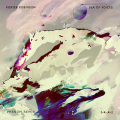 Porter Robinson - Sea Of Voices (Phenom Remix)