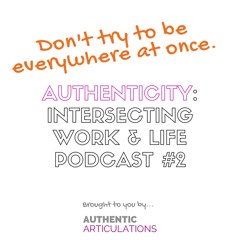 Authenticity: Intersecting Work & Life Podcast 2 - Don't try to be everywhere at once.