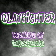 Dreaming Of Dancefloors - Clayfighter