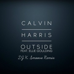Outside - Calvin Harris Ft. Ellie Goulding X DJ K. Smoove (Remix)