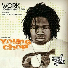 Work - Johnny May Cash Ft. Mic E Jet & JayiMilL (Prod. By Young Chop)