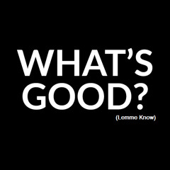 What's Good (Lemme Know)