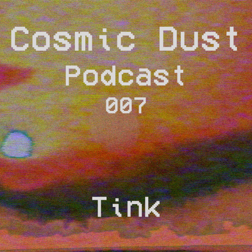 Cosmic Dust Podcast 007 - Tink Special