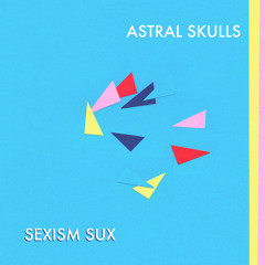 Astral Skulls - Sexism Sucks