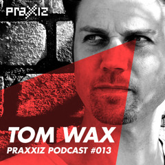 PRAXXIZ Podcast #013 pres. TOM WAX