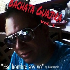 Ese hombre soy yo (ROJASMUSIC) a Bachata Guajira Vol.1